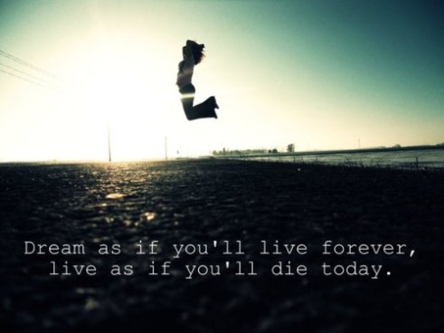 Dream as if you'll live forever. Live as if you'll die today
