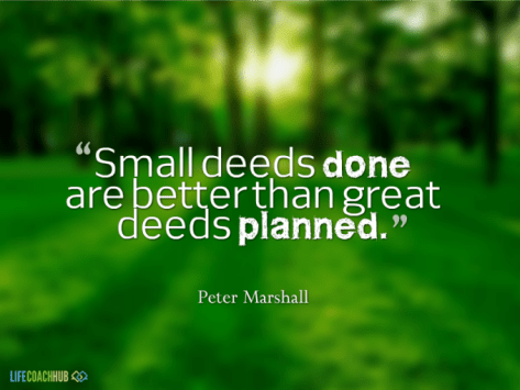 Small deeds done are better than great deeds planned