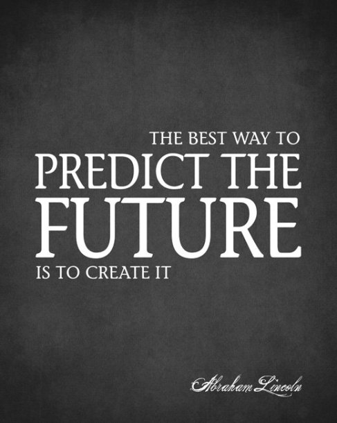 The best way to predict your future is to create it.