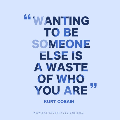 “Wanting to be someone else is a waste of who you are.”
