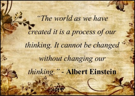 The world as we have created it is a process of our thinking. It cannot be changed without changing out thinking