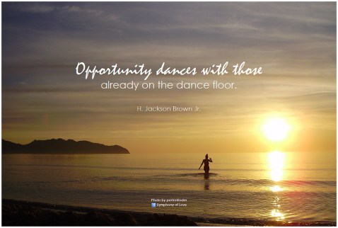 Opporunity dances with those who are already onthe dance floor